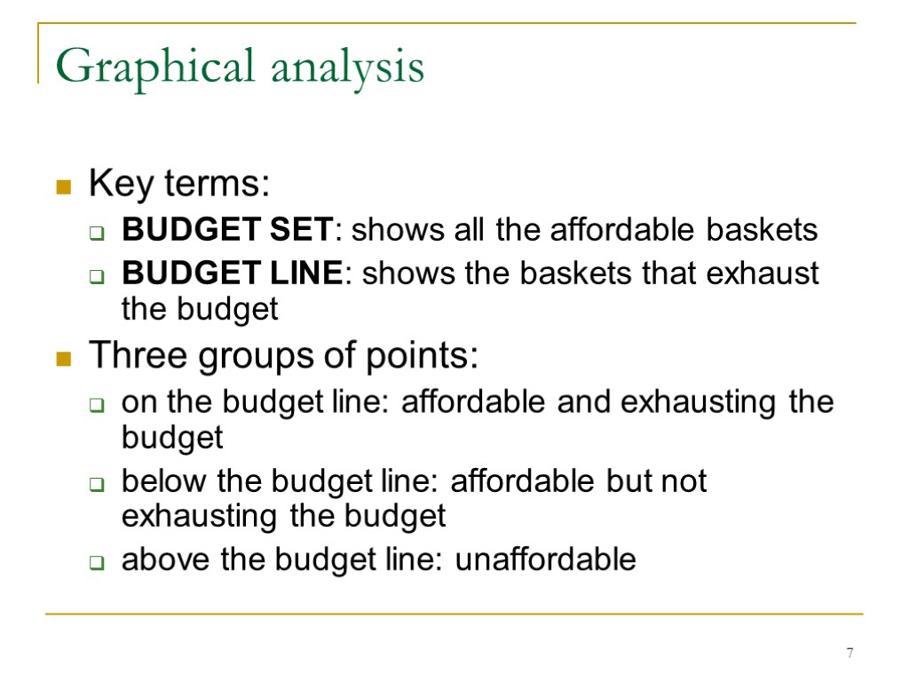 7 Graphical analysis Key terms: BUDGET SET: shows all the affordable baskets BUDGET LINE: